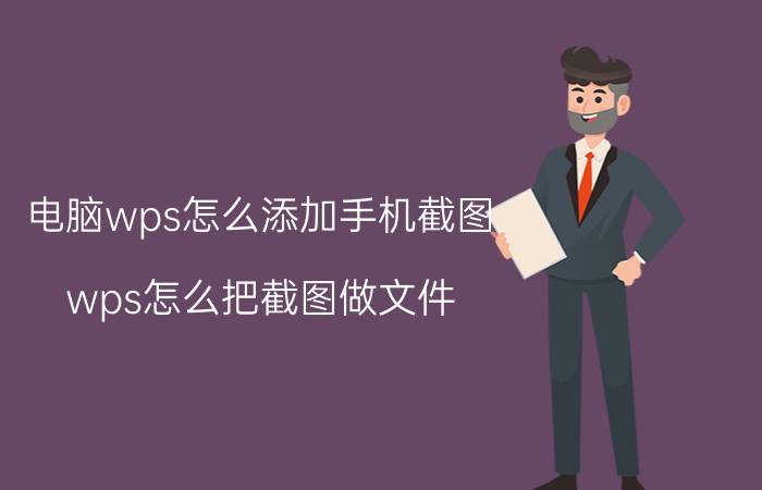 电脑wps怎么添加手机截图 wps怎么把截图做文件？